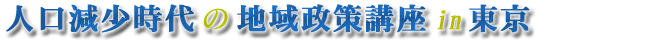 人口減少時代の地域政策講座 in 東京